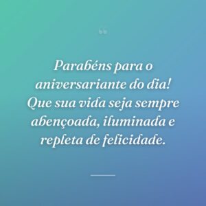 Parabéns para o aniversariante do dia! Que sua vida seja sempre abençoada, iluminada e repleta de felicidade.