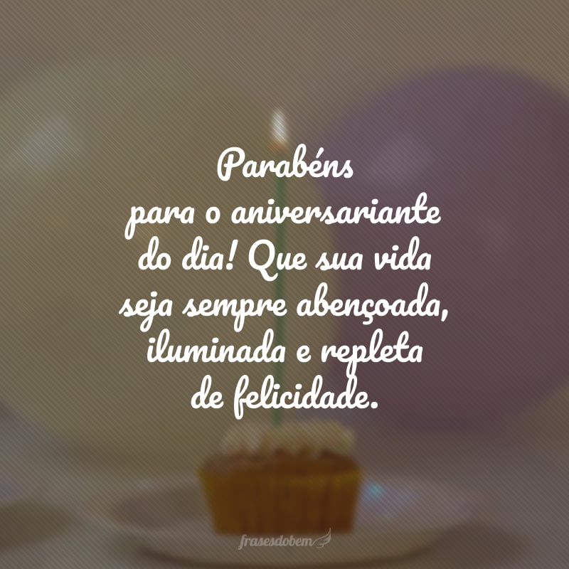 Parabéns para o aniversariante do dia! Que sua vida seja sempre abençoada, iluminada e repleta de felicidade.