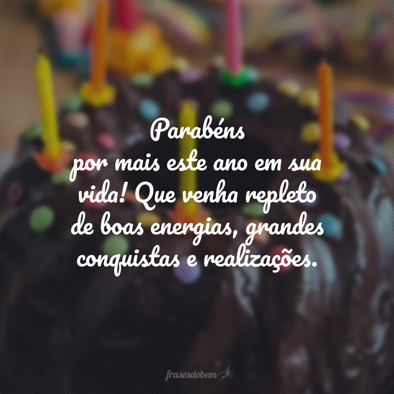 Parabéns por mais este ano em sua vida! Que venha repleto de boas energias, grandes conquistas e realizações.