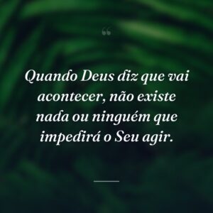 Quando Deus diz que vai acontecer, não existe nada ou ninguém que impedirá o Seu agir.