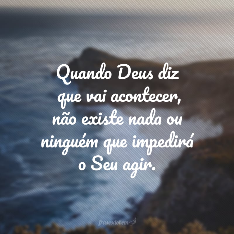 Quando Deus diz que vai acontecer, não existe nada ou ninguém que impedirá o Seu agir.