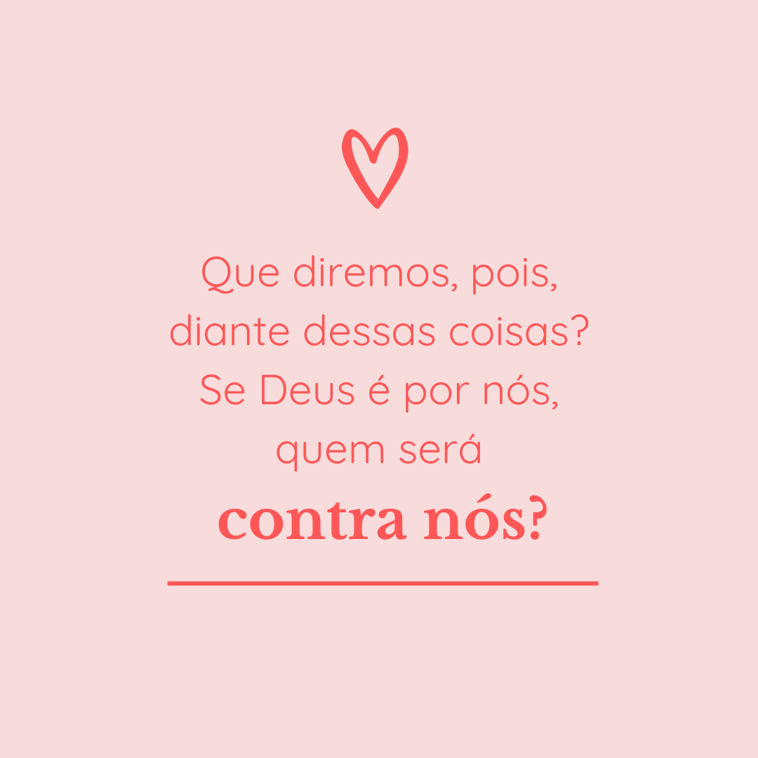 Que diremos, pois, diante dessas coisas? Se Deus é por nós, quem será contra nós?