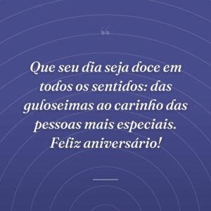 Que seu dia seja doce em todos os sentidos: das guloseimas ao carinho das pessoas mais especiais. Feliz aniversário!