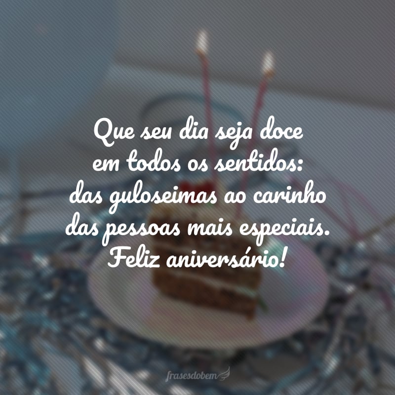 Que seu dia seja doce em todos os sentidos: das guloseimas ao carinho das pessoas mais especiais. Feliz aniversário!