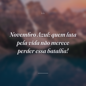 Novembro Azul: quem luta pela vida não merece perder essa batalha!