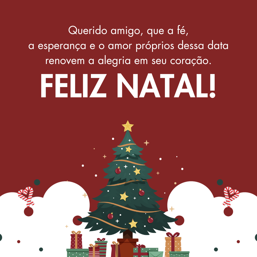 Querido amigo, que a fé, a esperança e o amor próprios dessa data renovem a alegria em seu coração. Como votos de Natal, desejo-lhe tanta felicidade quanto as luzes decorando, tanto sonhos quanto enfeites na árvore. Boas Festas!