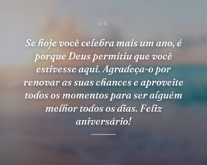 Se hoje você celebra mais um ano, é porque Deus permitiu que você estivesse aqui. Agradeça-o por renovar as suas chances e aproveite todos os momentos para ser alguém melhor todos os dias. Feliz aniversário!