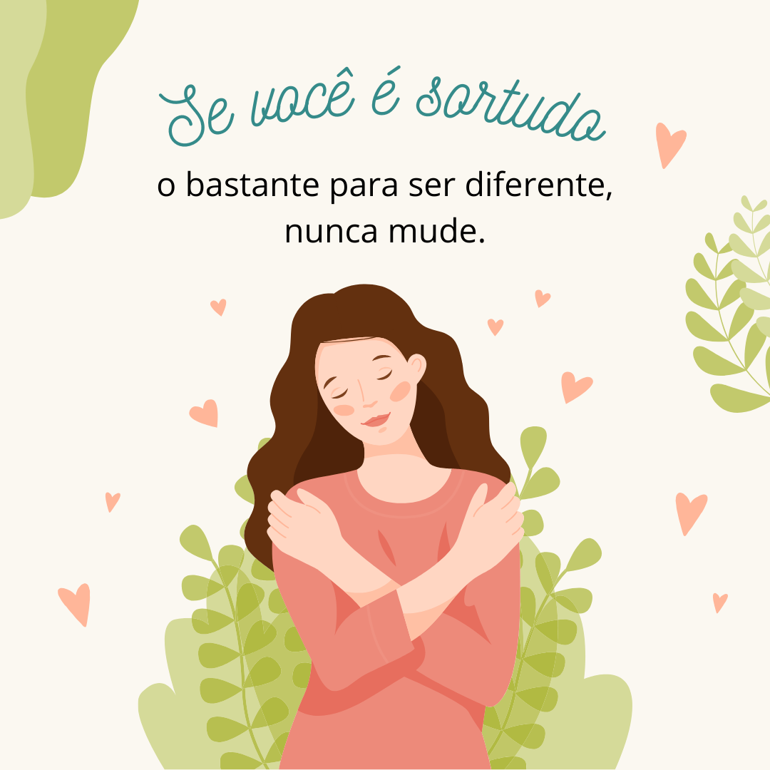 Se você é sortudo o bastante para ser diferente, nunca mude.