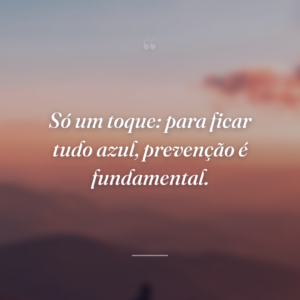 Só um toque: para ficar tudo azul, prevenção é fundamental.