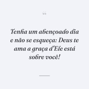 Tenha um abençoado dia e não se esqueça: Deus te ama a graça d'Ele está sobre você!