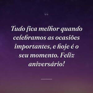 Tudo fica melhor quando celebramos as ocasiões importantes, e hoje é o seu momento. Feliz aniversário!