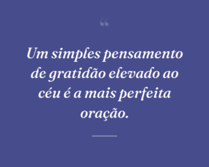 Um simples pensamento de gratidão elevado ao céu é a mais perfeita oração.