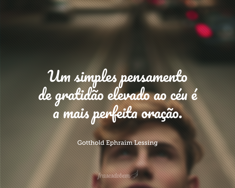 Um simples pensamento de gratidão elevado ao céu é a mais perfeita oração.