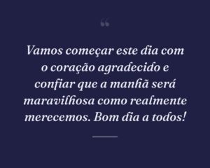Vamos começar este dia com o coração agradecido e confiar que a manhã será maravilhosa como realmente merecemos. Bom dia a todos!
