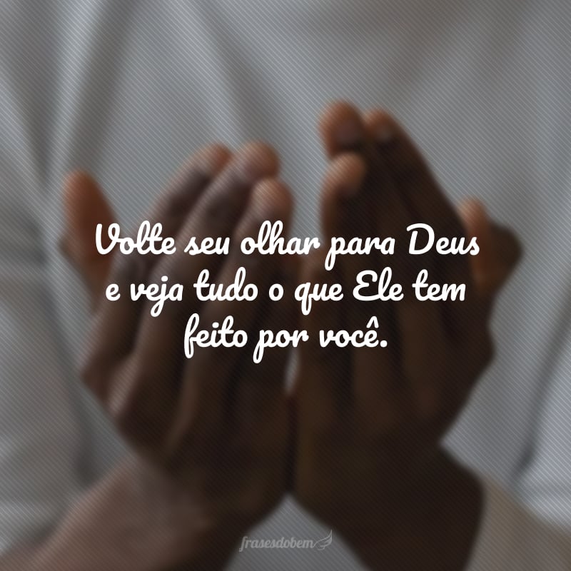 Volte seu olhar para Deus e veja tudo o que Ele tem feito por você.