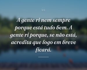 A gente ri nem sempre porque está tudo bem. A gente ri porque, se não está, acredita que logo em breve ficará.