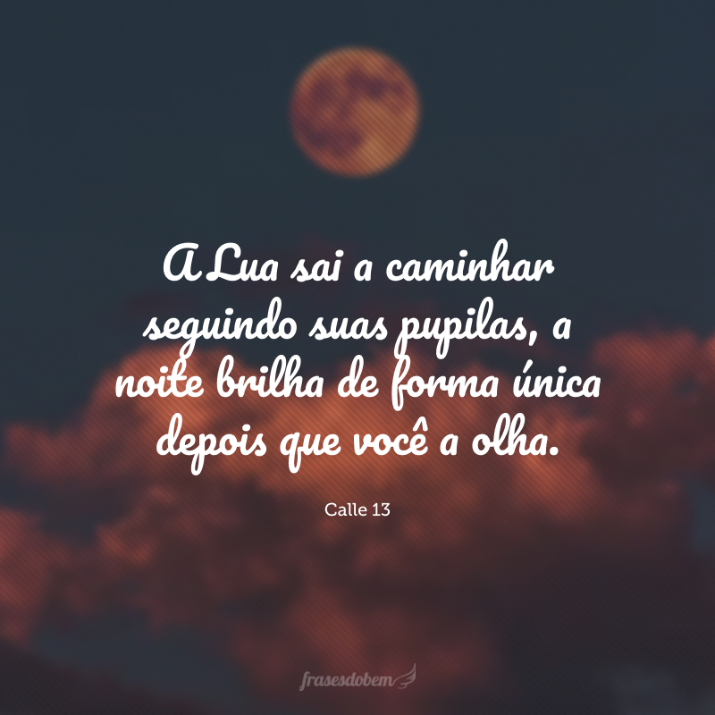 A Lua sai a caminhar seguindo suas pupilas, a noite brilha de forma única depois que você a olha.