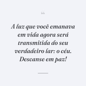 A luz que você emanava em vida agora será transmitida do seu verdadeiro lar: o céu. Descanse em paz!