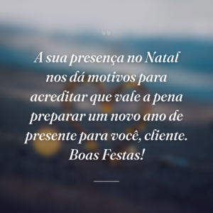 A sua presença no Natal nos dá motivos para acreditar que vale a pena preparar um novo ano de presente para você, cliente. Boas Festas!