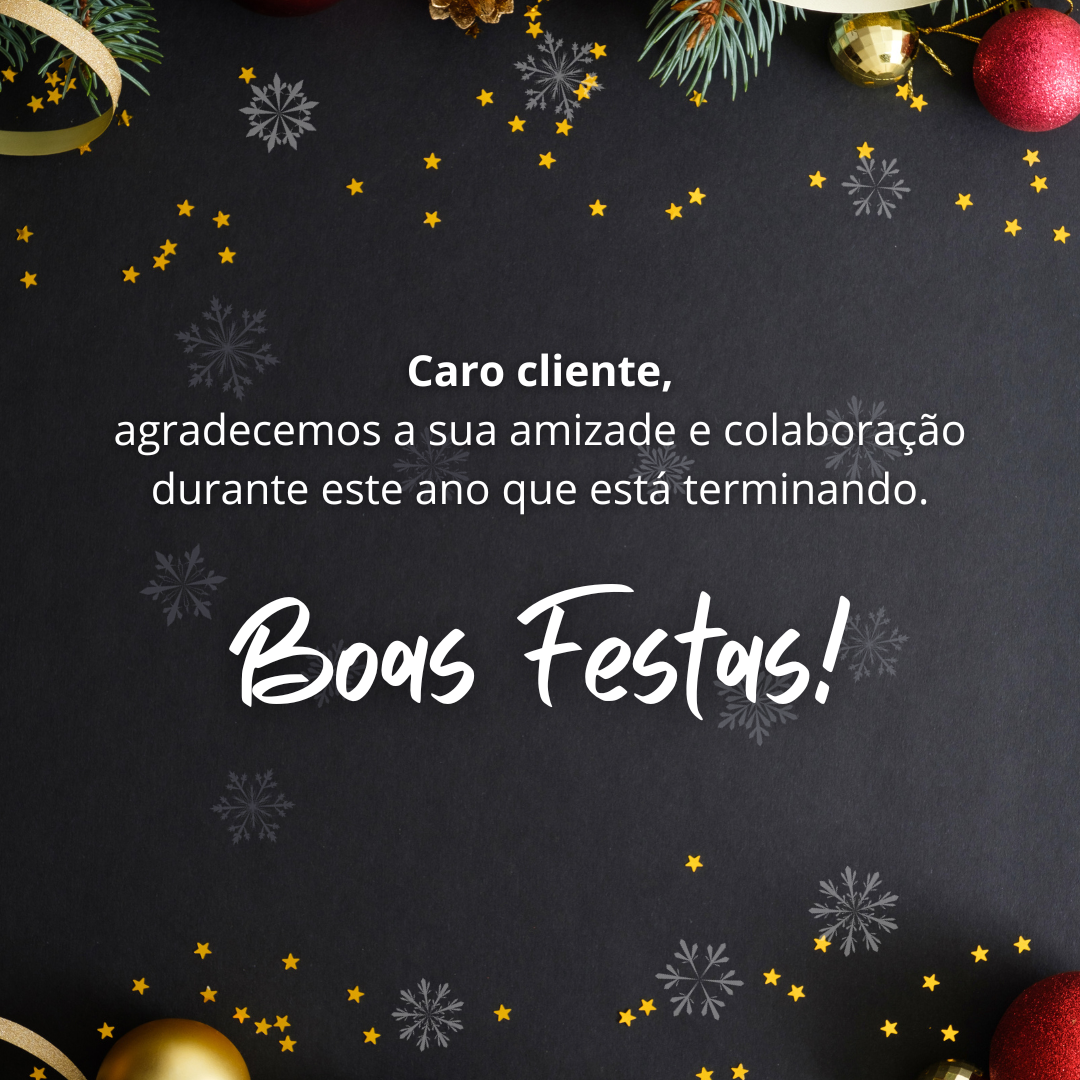 Caro cliente, agradecemos a sua amizade e colaboração durante este ano que está terminando. Boas Festas!