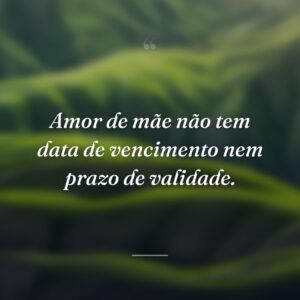 Amor de mãe não tem data de vencimento nem prazo de validade.