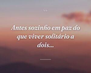 Antes sozinho em paz do que viver solitário a dois...
