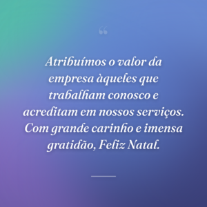 Atribuímos o valor da empresa àqueles que trabalham conosco e acreditam em nossos serviços. Com grande carinho e imensa gratidão, Feliz Natal.