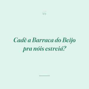 Cadê a Barraca do Beijo pra nóis estreiá?