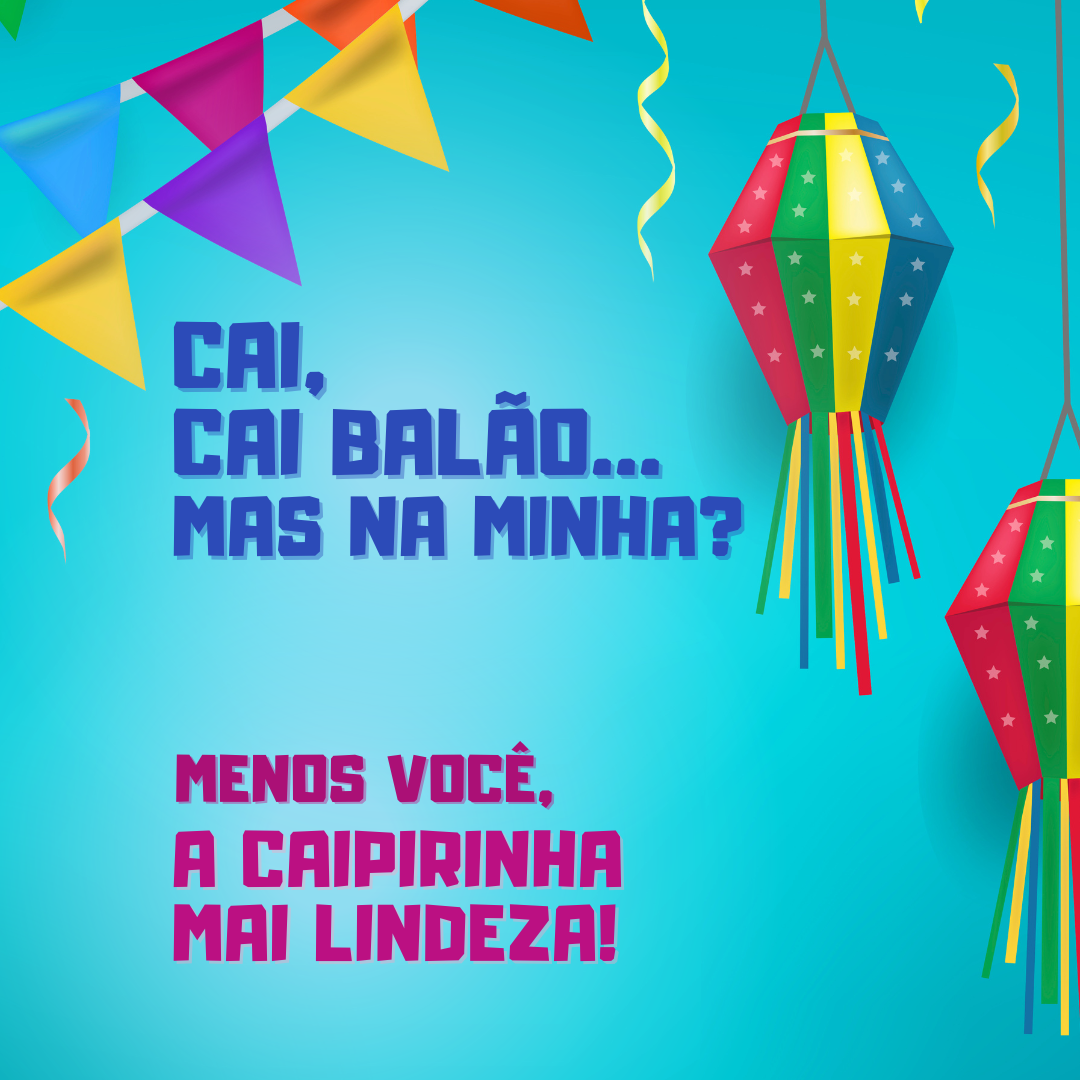 Cai, cai balão, mas na minha? Menos você, a caipirinha mai lindeza! 