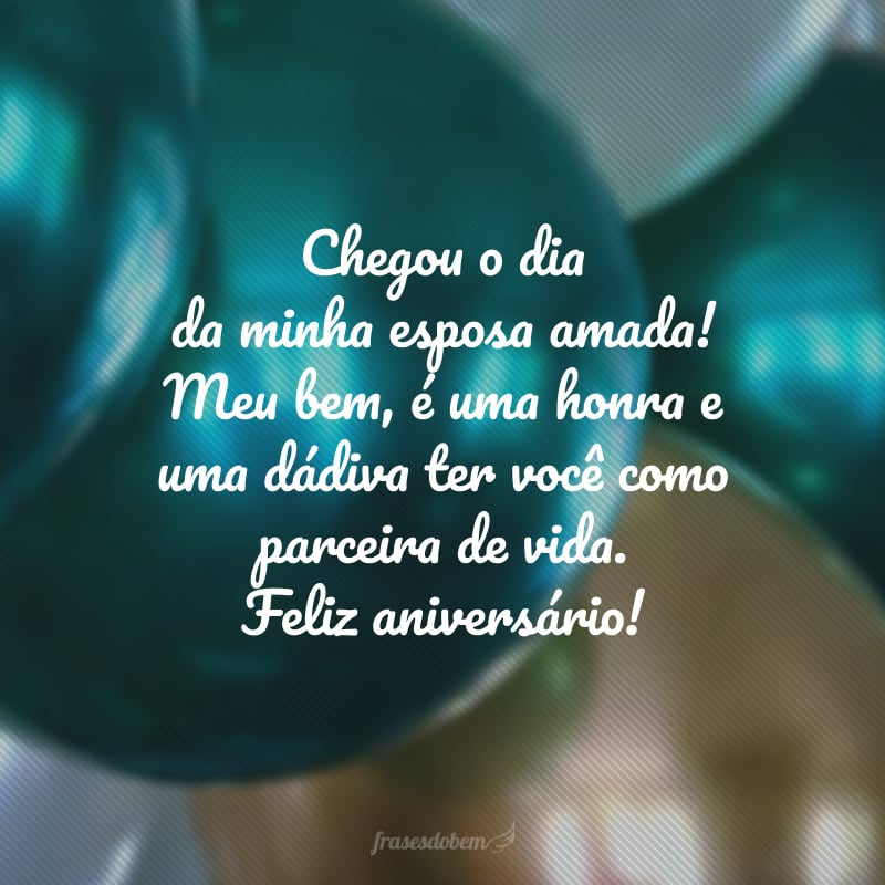 Chegou o dia da minha esposa amada! Meu bem, é uma honra e uma dádiva ter você como parceira de vida. Feliz aniversário!