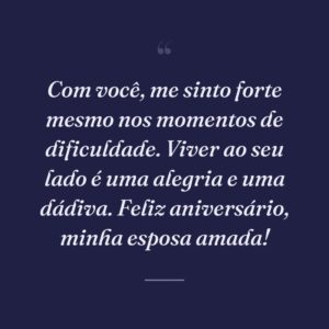 Com você, me sinto forte mesmo nos momentos de dificuldade. Viver ao seu lado é uma alegria e uma dádiva. Feliz aniversário, minha esposa amada!