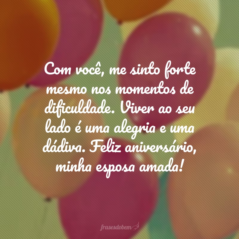 Com você, me sinto forte mesmo nos momentos de dificuldade. Viver ao seu lado é uma alegria e uma dádiva. Feliz aniversário, minha esposa amada!