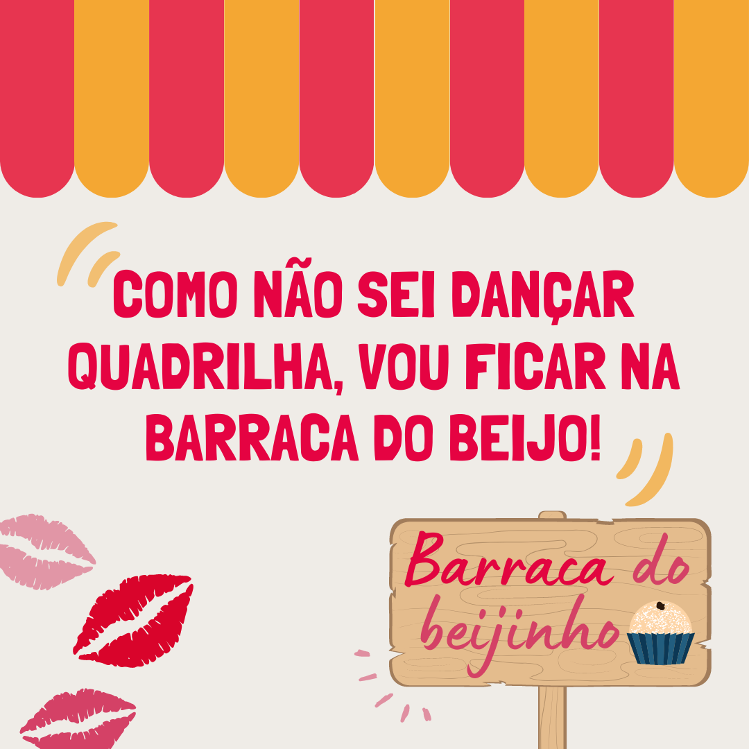 Como não sei dançar quadrilha, vou ficar na barraca do beijo!