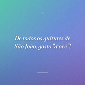 De todos os quitutes de São João, gosto "d'ocê"!