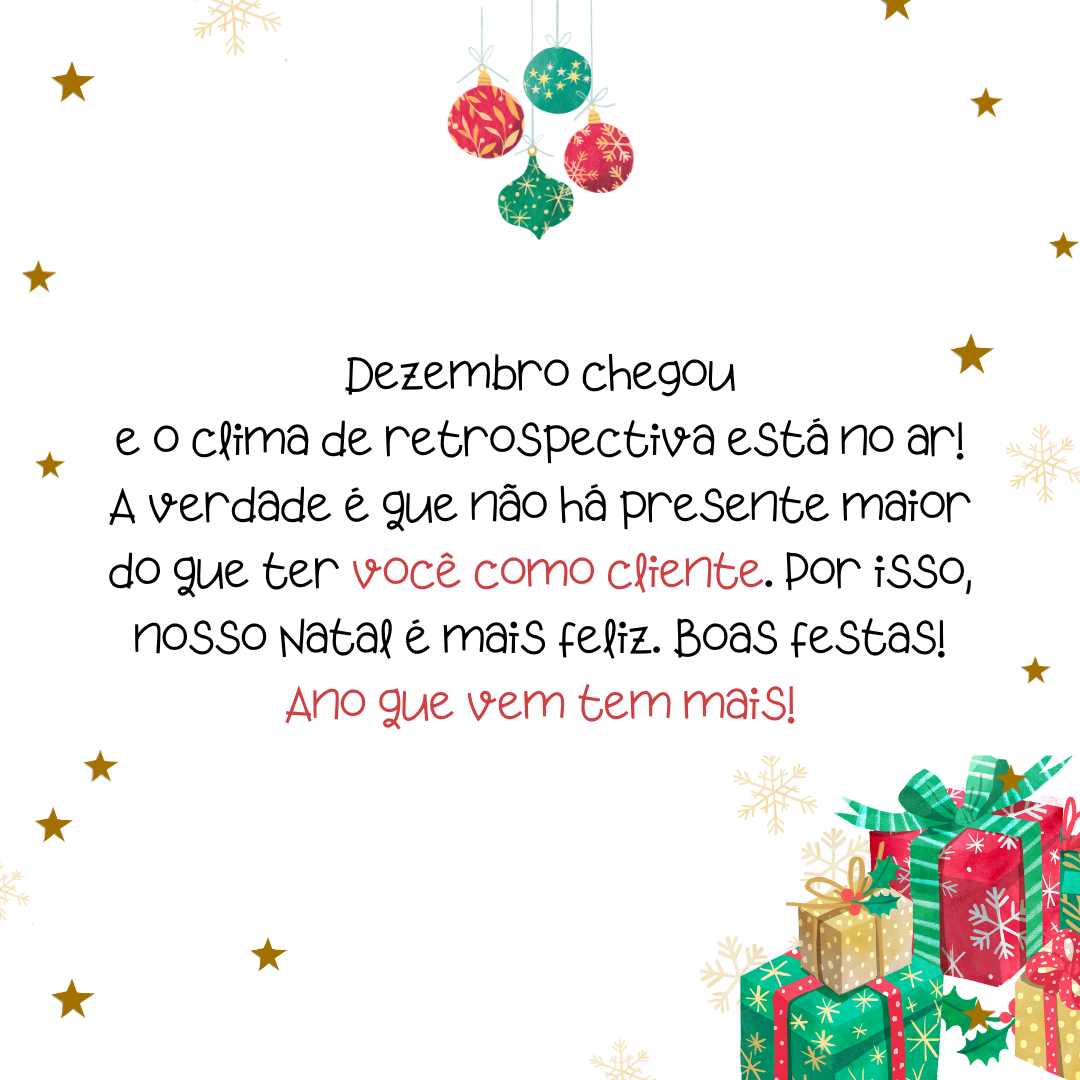 Dezembro chegou e o clima de retrospectiva está no ar! A verdade é que não há presente maior do que ter você como cliente. Por isso, nosso Natal é mais feliz. Boas festas! Ano que vem tem mais!