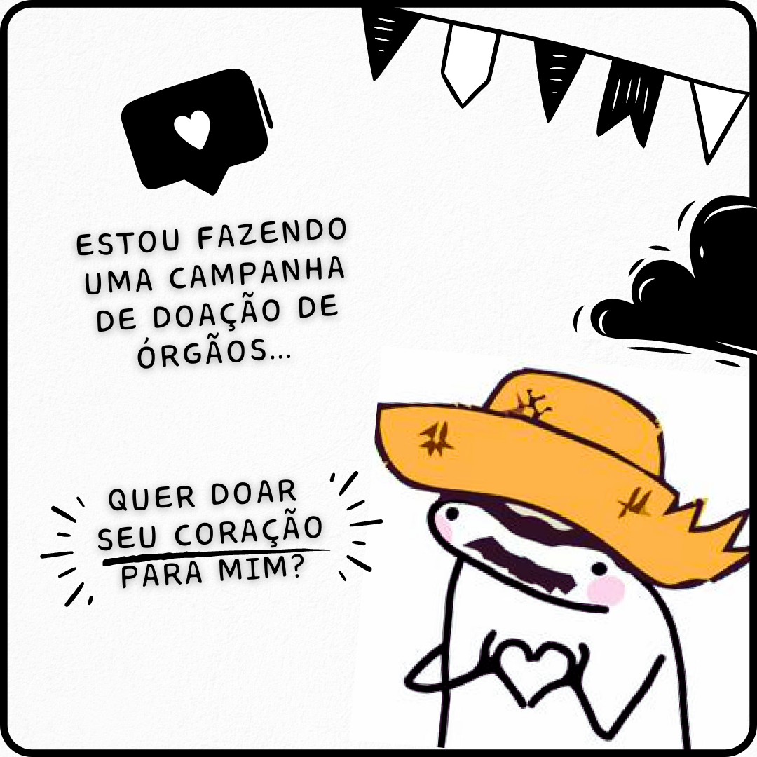 Estou fazendo uma campanha de doação de órgãos... Quer doar seu coração para mim?