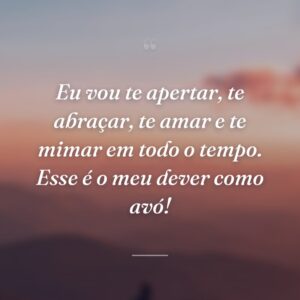 Eu vou te apertar, te abraçar, te amar e te mimar em todo o tempo. Esse é o meu dever como avó!