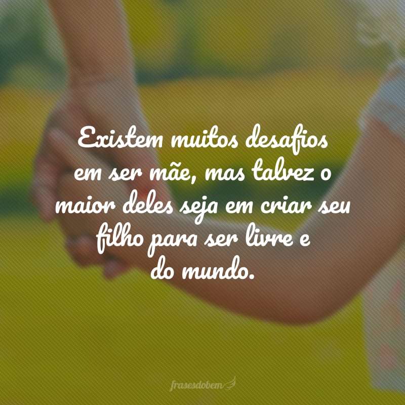 Existem muitos desafios em ser mãe, mas talvez o maior deles seja em criar seu filho para ser livre e do mundo.