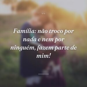 Família: não troco por nada e nem por ninguém, fazem parte de mim!