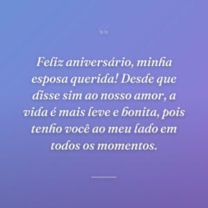Feliz aniversário, minha esposa querida! Desde que disse sim ao nosso amor, a vida é mais leve e bonita, pois tenho você ao meu lado em todos os momentos.