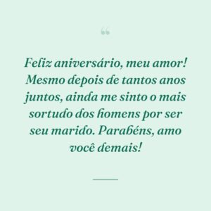 Feliz aniversário, meu amor! Mesmo depois de tantos anos juntos, ainda me sinto o mais sortudo dos homens por ser seu marido. Parabéns, amo você demais!