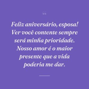 Feliz aniversário, esposa! Ver você contente sempre será minha prioridade. Nosso amor é o maior presente que a vida poderia me dar.