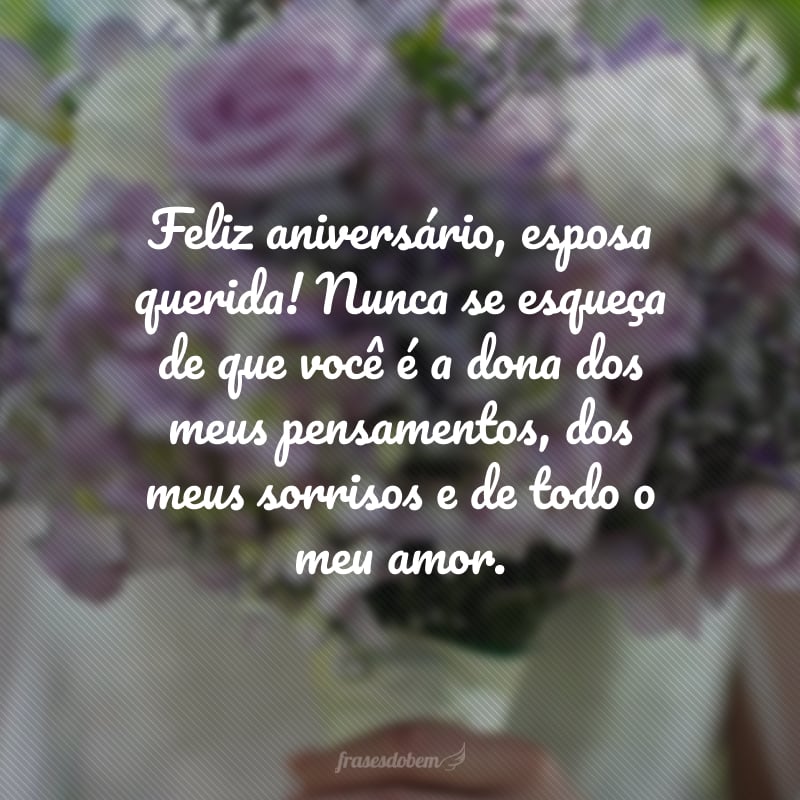 Feliz aniversário, esposa querida! Nunca se esqueça de que você é a dona dos meus pensamentos, dos meus sorrisos e de todo o meu amor.