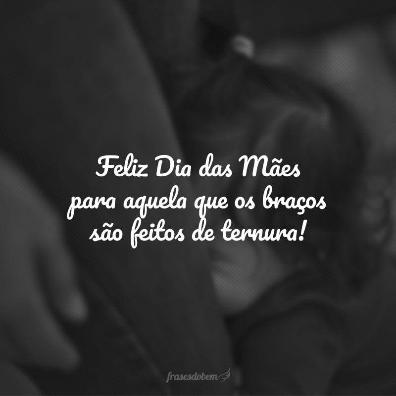 Feliz Dia das Mães para aquela que os braços são feitos de ternura!