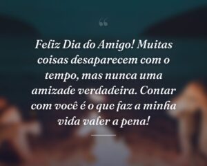 Feliz Dia do Amigo! Muitas coisas desaparecem com o tempo, mas nunca uma amizade verdadeira. Contar com você é o que faz a minha vida valer a pena!