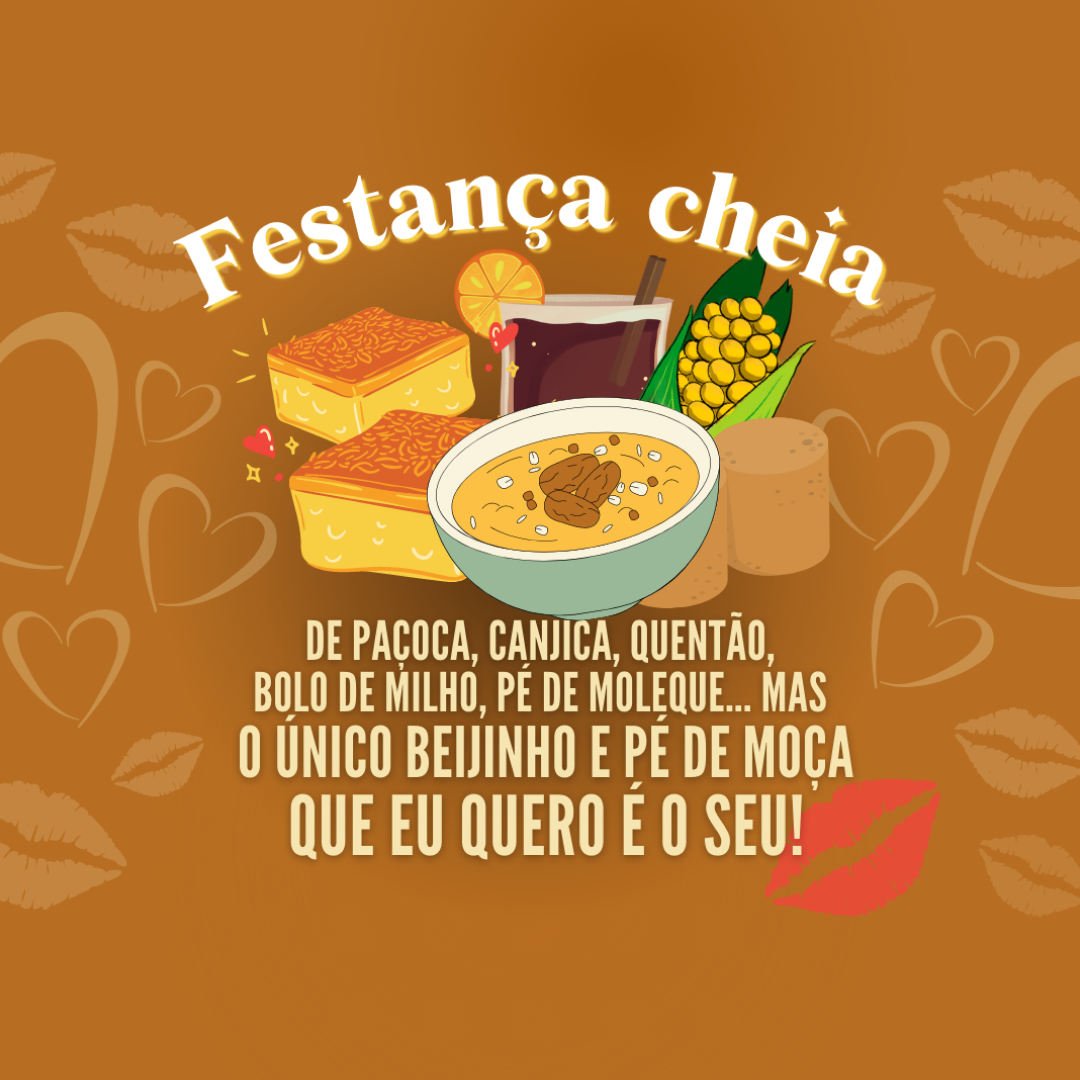 Festança cheia de paçoca, Canjica, Pé de Moleque, mas o único beijin e pé de moça que eu quero é o seu!