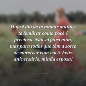 Hoje é dia de te mimar muito e te lembrar como você é preciosa. Não só para mim, mas para todos que têm a sorte de conviver com você. Feliz aniversário, minha esposa!