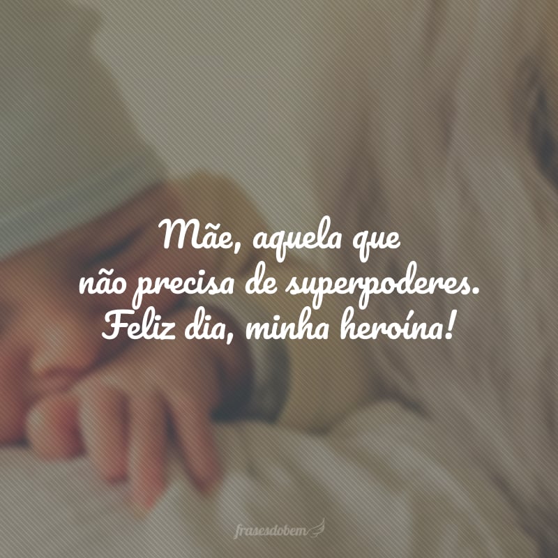 Mãe, aquela que não precisa de superpoderes. Feliz dia, minha heroína!