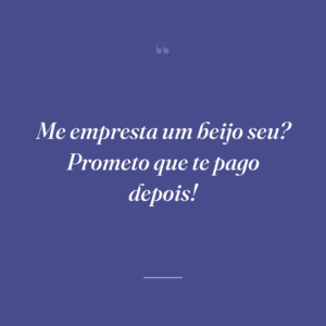 Me empresta um beijo seu? Prometo que te pago depois!