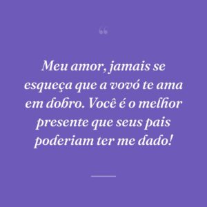 Meu amor, jamais se esqueça que a vovó te ama em dobro. Você é o melhor presente que seus pais poderiam ter me dado!